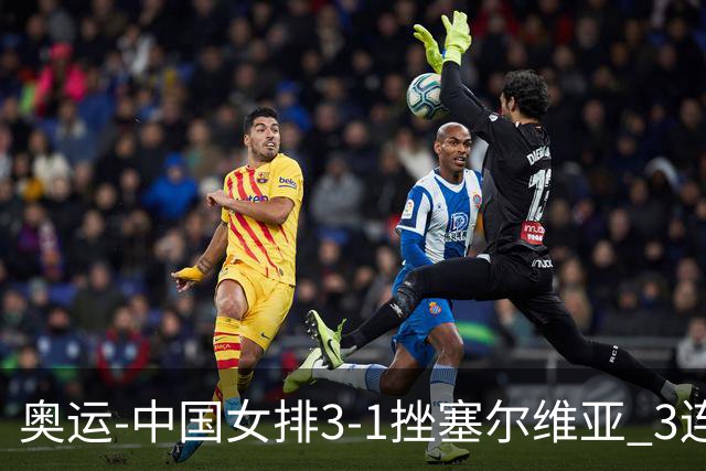 奥运-中国女排3-1挫塞尔维亚 3连胜小组第一进8强