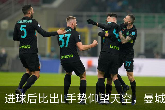 进球后比出L手势仰望天空，曼城新援背后的故事